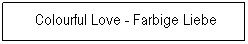 Textfeld: &nbsp;Colourful Love - Farbige Liebe
