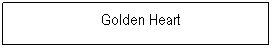Textfeld: &nbsp;&nbsp;Golden Heart
