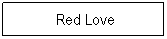 Textfeld: &nbsp;Red Love
