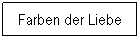 Textfeld: &nbsp;Farben der Liebe
